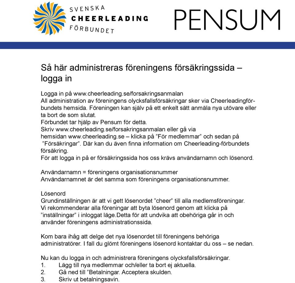 Föreningen kan själv på ett enkelt sätt anmäla nya utövare eller ta bort de som slutat. Förbundet tar hjälp av Pensum för detta. Skriv www.cheerleading.se/forsakringsanmalan eller gå via hemsidan www.