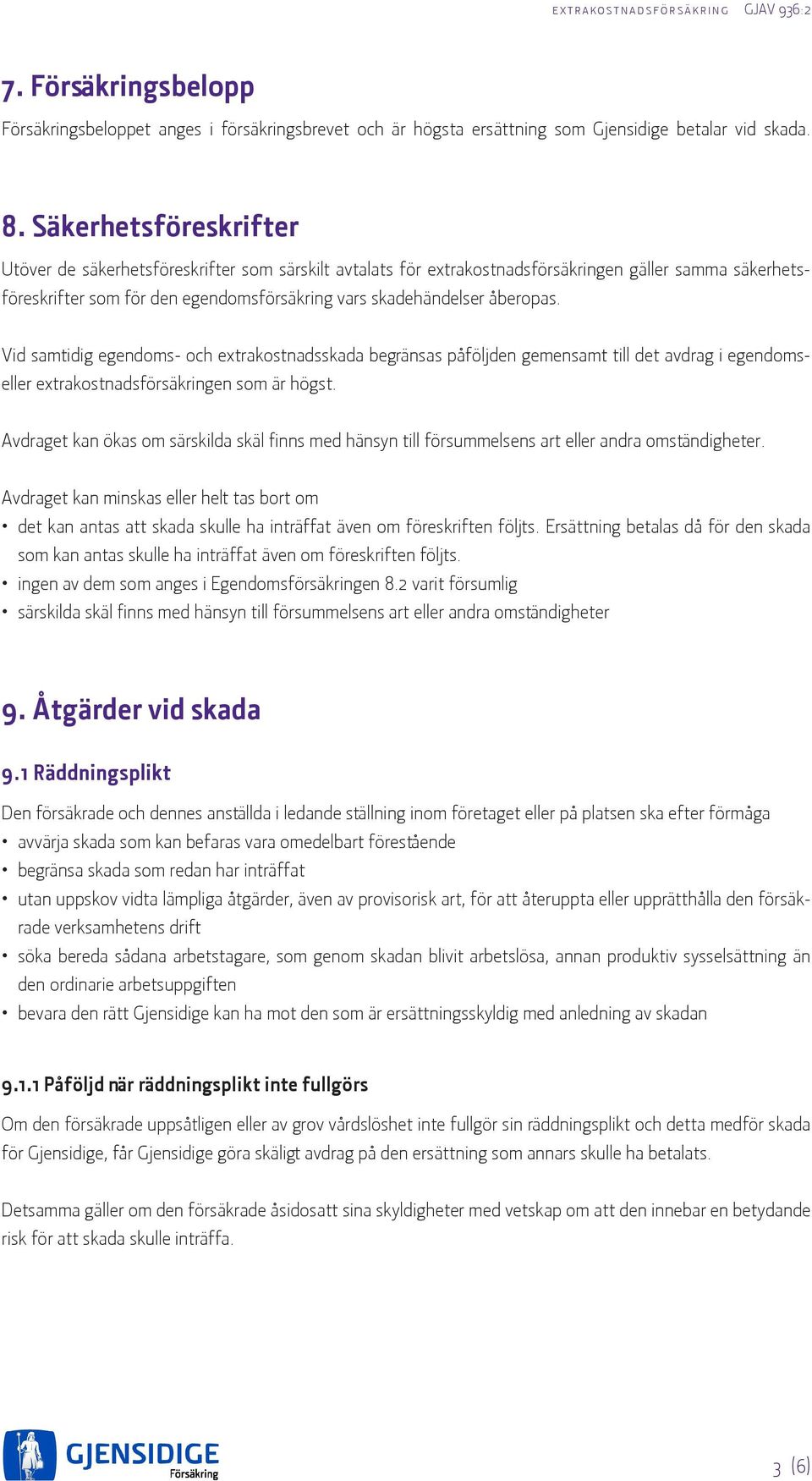 åberopas. Vid samtidig egendoms- och extrakostnadsskada begränsas påföljden gemensamt till det avdrag i egendomseller extrakostnadsförsäkringen som är högst.