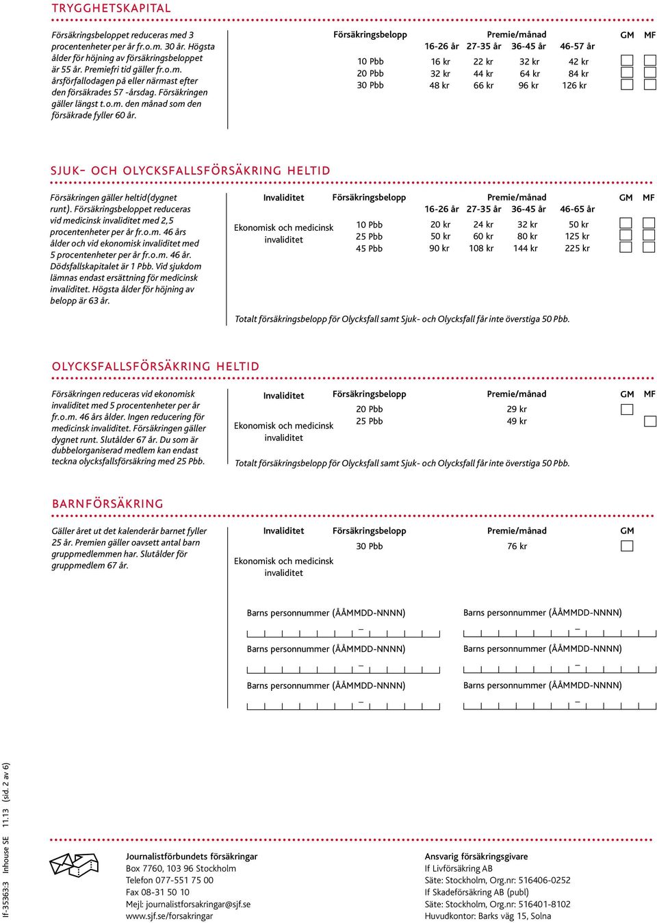 10 Pbb 20 Pbb 30 Pbb 16-26 år 27-35 år 36-45 år 46-57 år 16 kr 22 kr 32 kr 42 kr 32 kr 44 kr 64 kr 84 kr 48 kr 66 kr 96 kr 126 kr sjuk- och olycksfallsförsäkring heltid Försäkringen gäller