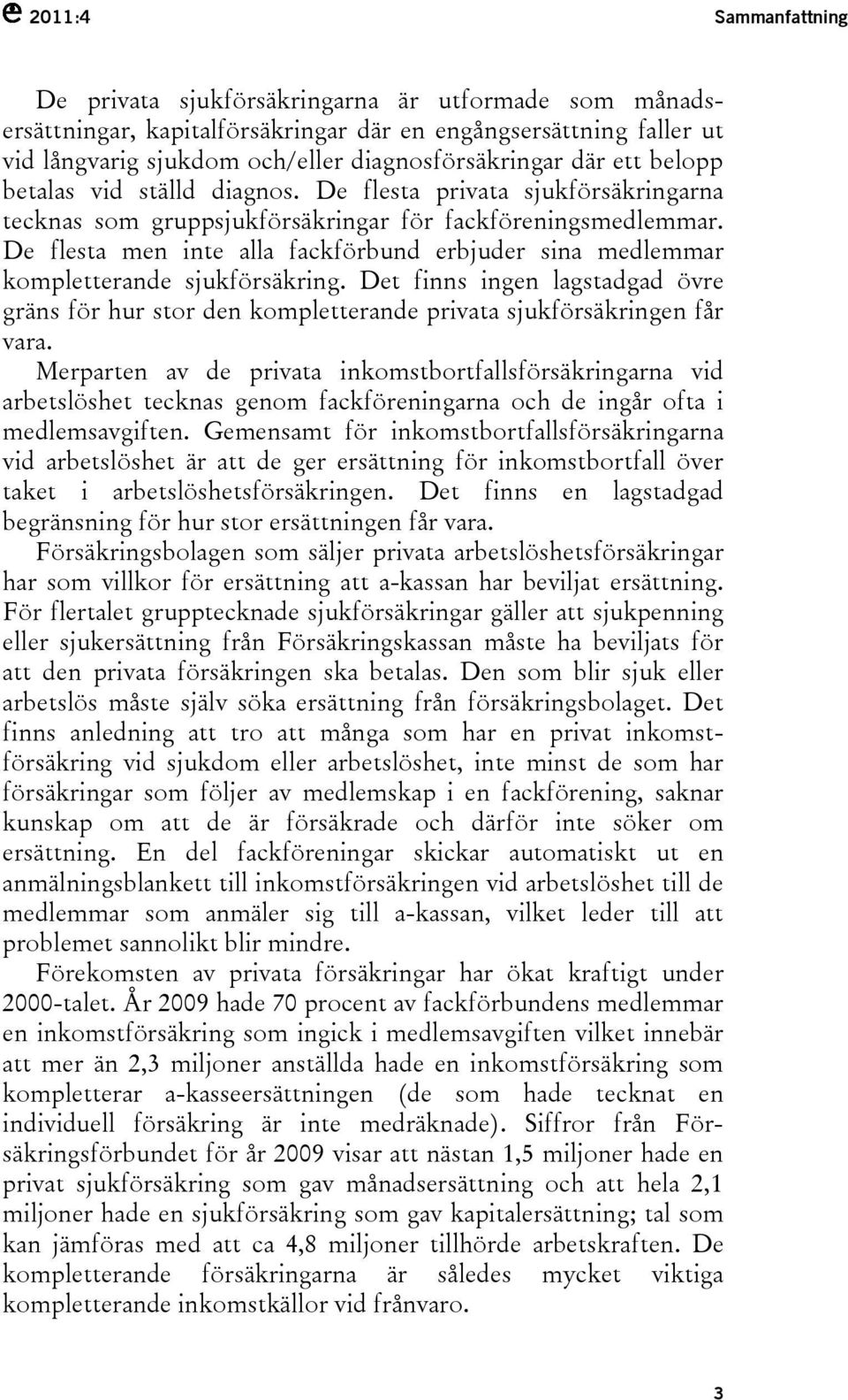 De flesta men inte alla fackförbund erbjuder sina medlemmar kompletterande sjukförsäkring. Det finns ingen lagstadgad övre gräns för hur stor den kompletterande privata sjukförsäkringen får vara.