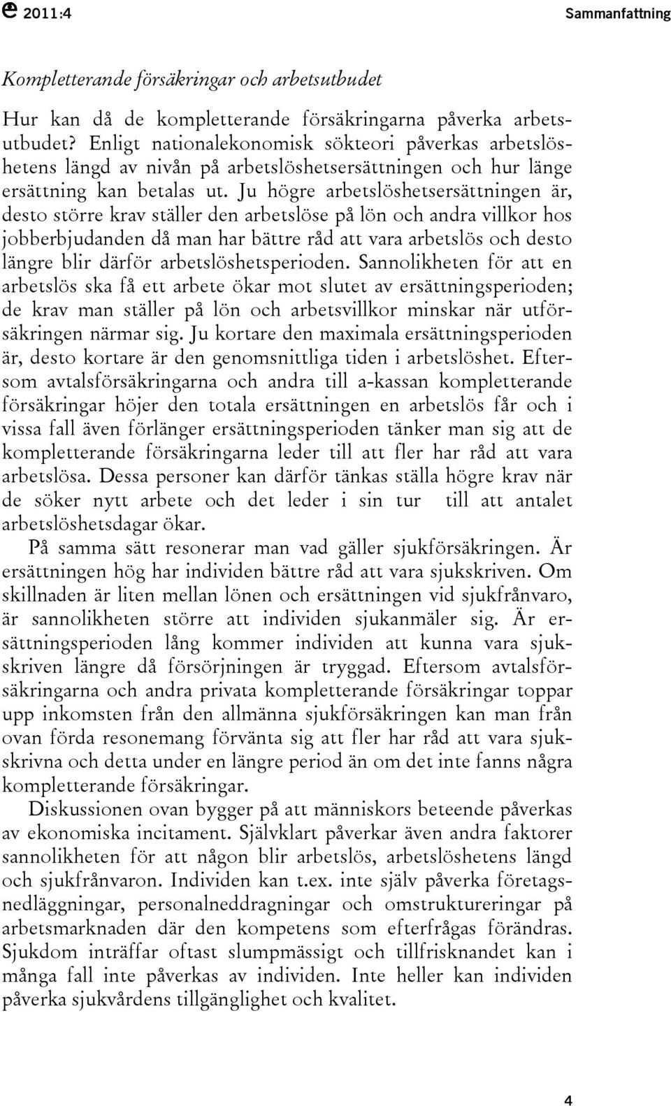 Ju högre arbetslöshetsersättningen är, desto större krav ställer den arbetslöse på lön och andra villkor hos jobberbjudanden då man har bättre råd att vara arbetslös och desto längre blir därför