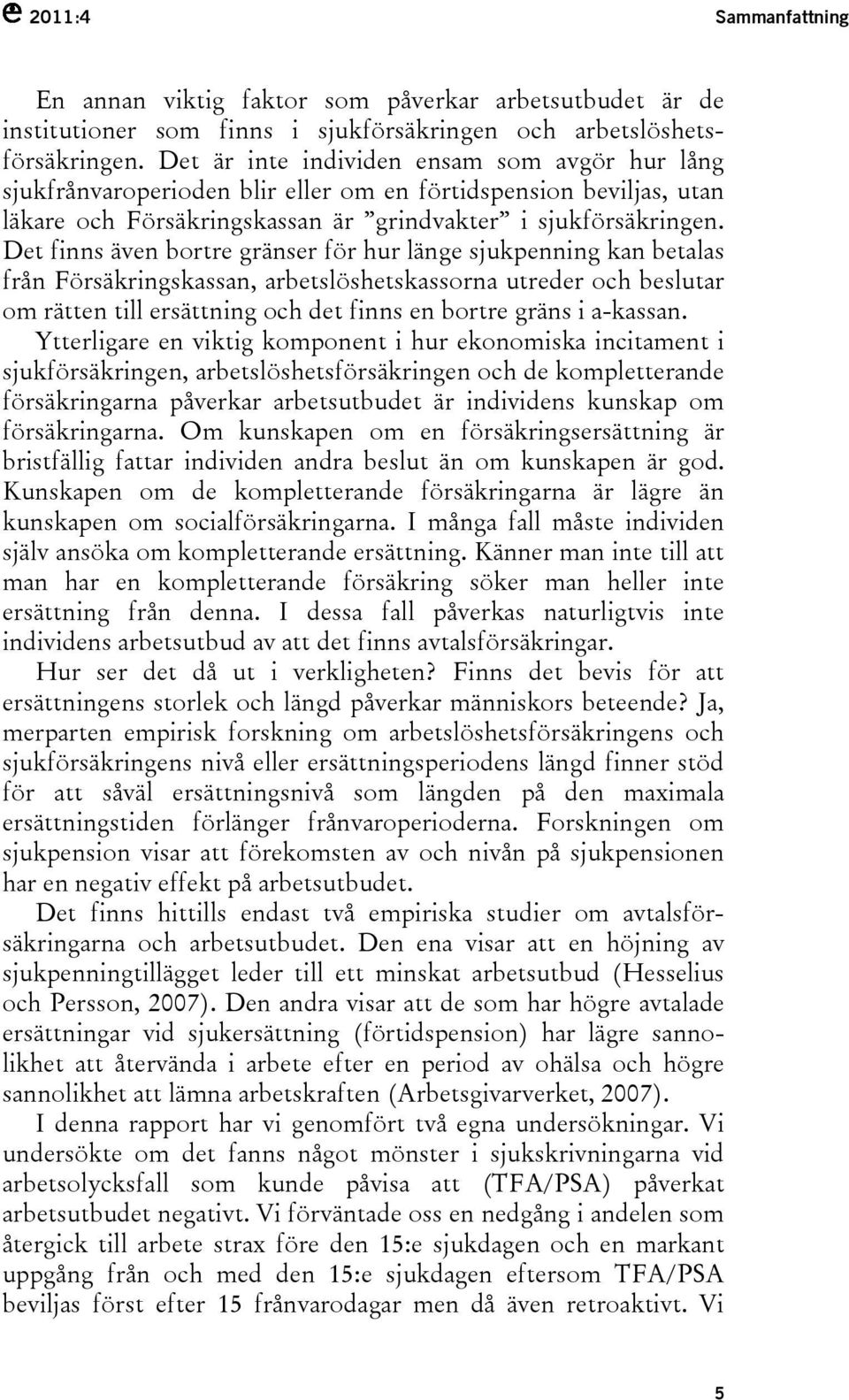 Det finns även bortre gränser för hur länge sjukpenning kan betalas från Försäkringskassan, arbetslöshetskassorna utreder och beslutar om rätten till ersättning och det finns en bortre gräns i