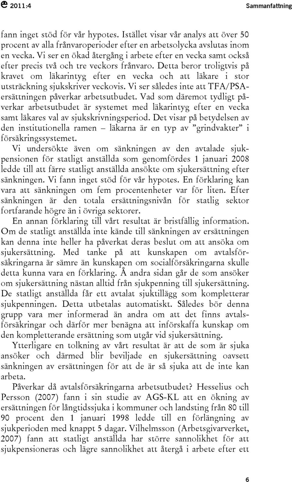 Detta beror troligtvis på kravet om läkarintyg efter en vecka och att läkare i stor utsträckning sjukskriver veckovis. Vi ser således inte att TFA/PSAersättningen påverkar arbetsutbudet.