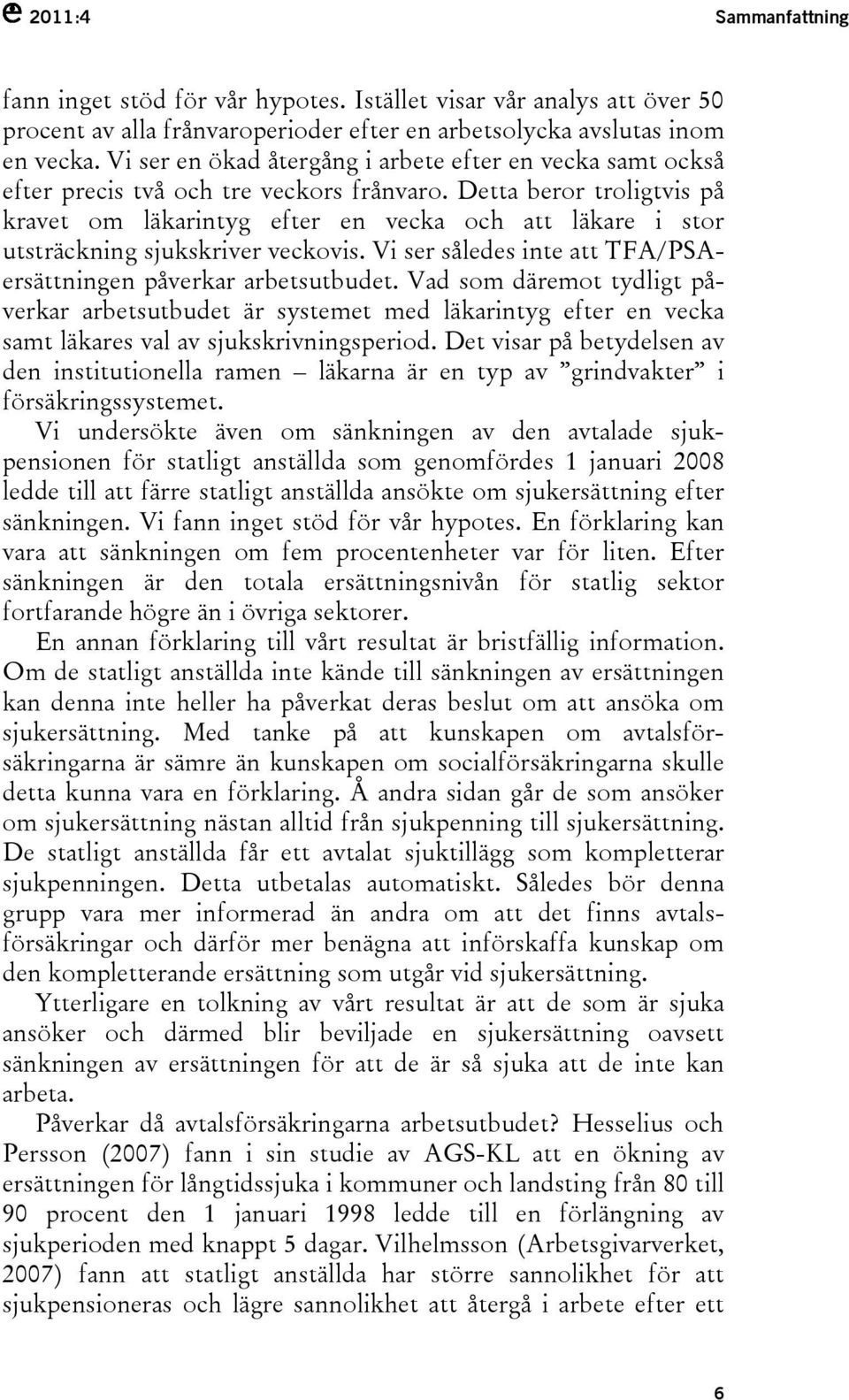 Detta beror troligtvis på kravet om läkarintyg efter en vecka och att läkare i stor utsträckning sjukskriver veckovis. Vi ser således inte att TFA/PSAersättningen påverkar arbetsutbudet.