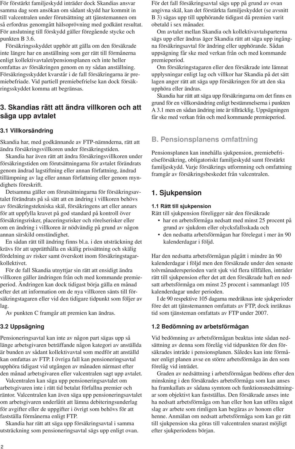 Försäkringsskyddet upphör att gälla om den försäkrade inte längre har en anställning som ger rätt till förmånerna enligt kollektivavtalet/pensionsplanen och inte heller omfattas av försäkringen genom