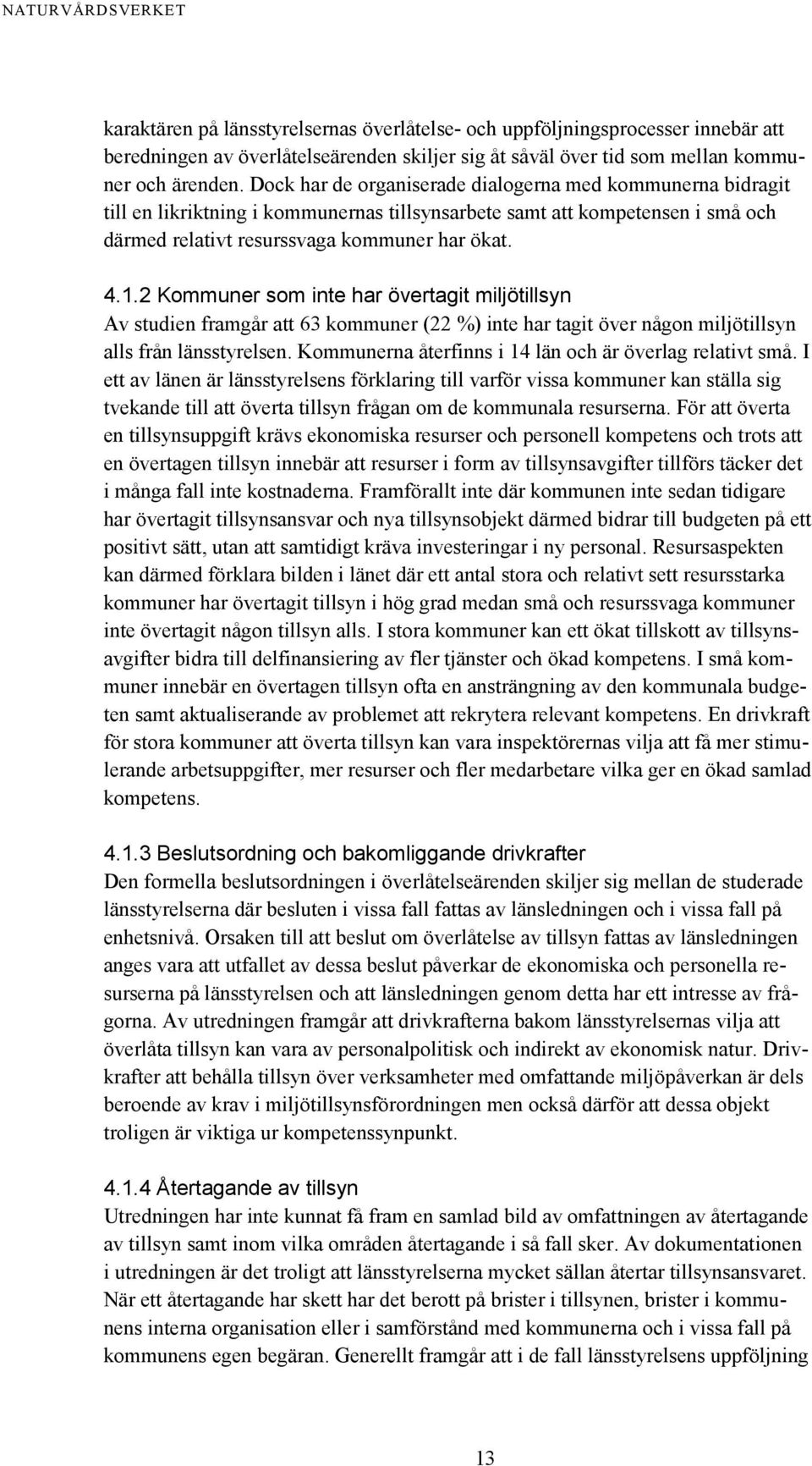 2 Kommuner som inte har övertagit miljötillsyn Av studien framgår att 63 kommuner (22 %) inte har tagit över någon miljötillsyn alls från länsstyrelsen.