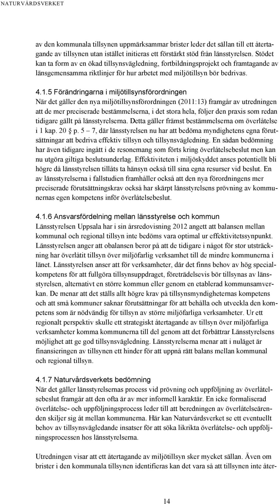 5 Förändringarna i miljötillsynsförordningen När det gäller den nya miljötillsynsförordningen (2011:13) framgår av utredningen att de mer preciserade bestämmelserna, i det stora hela, följer den