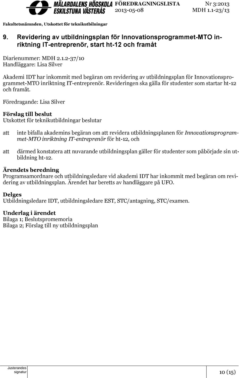 och framåt Diarienummer: MDH 2.1.2-37/10 Handläggare: Lisa Silver Akademi IDT har inkommit med begäran om revidering av utbildningsplan för Innovationsprogrammet-MTO inriktning IT-entreprenör.