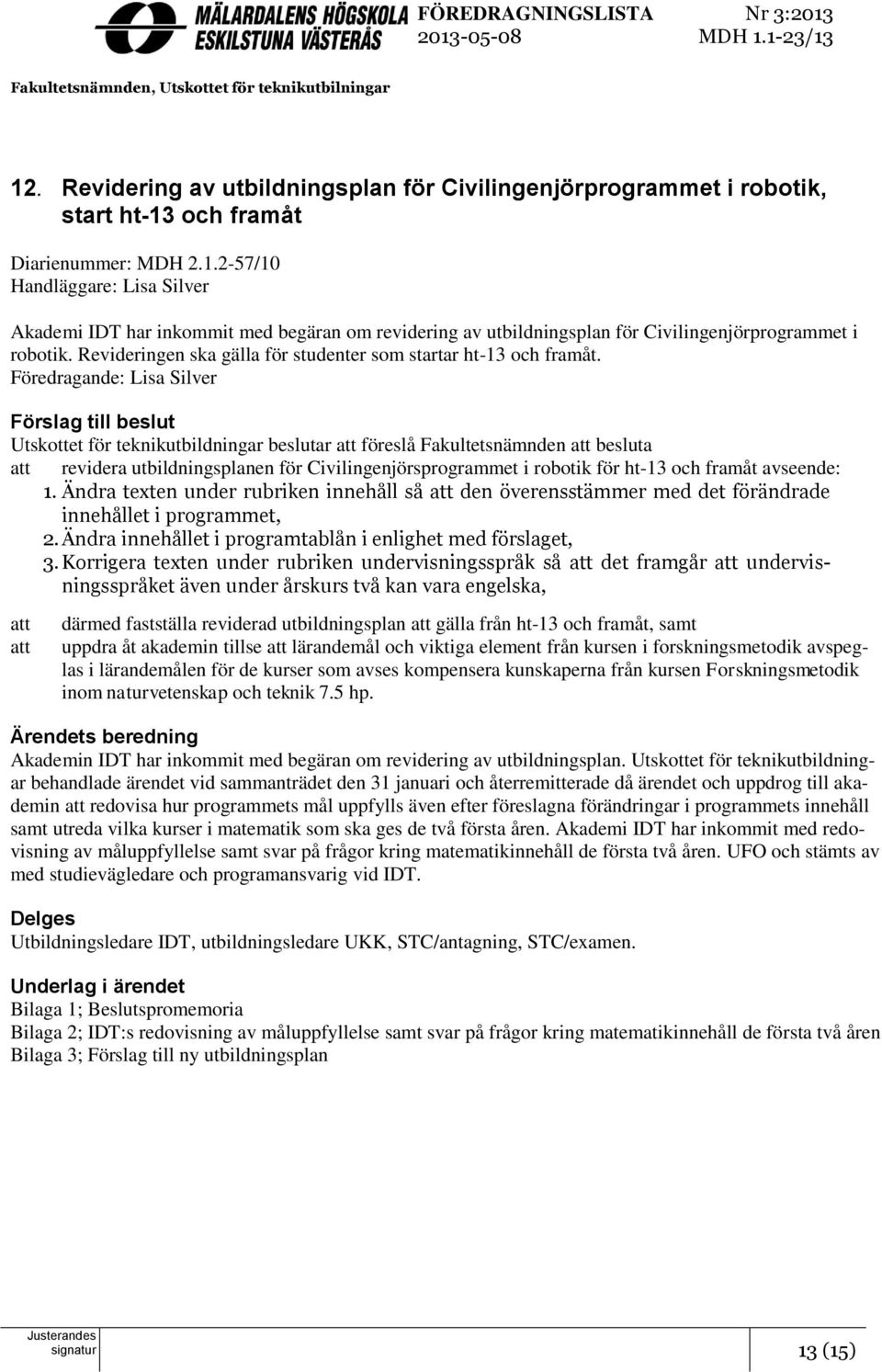 och framåt Diarienummer: MDH 2.1.2-57/10 Handläggare: Lisa Silver Akademi IDT har inkommit med begäran om revidering av utbildningsplan för Civilingenjörprogrammet i robotik.