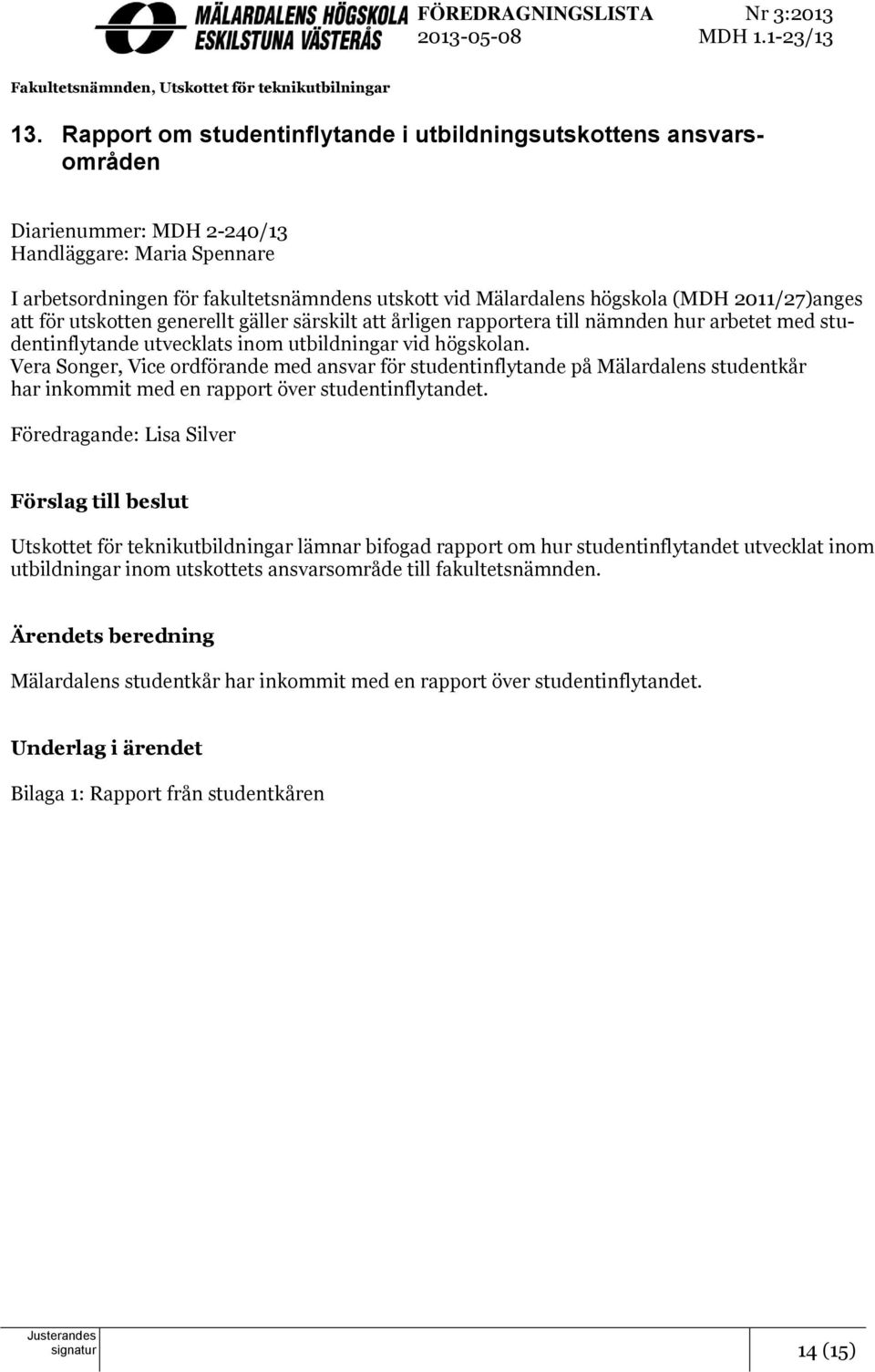 (MDH 2011/27)anges att för utskotten generellt gäller särskilt att årligen rapportera till nämnden hur arbetet med studentinflytande utvecklats inom utbildningar vid högskolan.