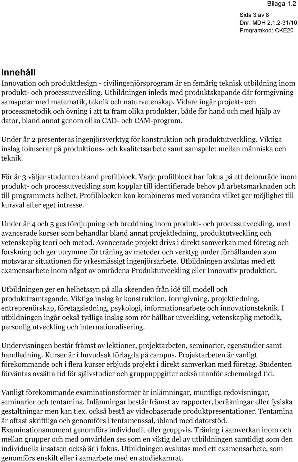 Vidare ingår projekt- och processmetodik och övning i att ta fram olika produkter, både för hand och med hjälp av dator, bland annat genom olika CAD- och CAM-program.