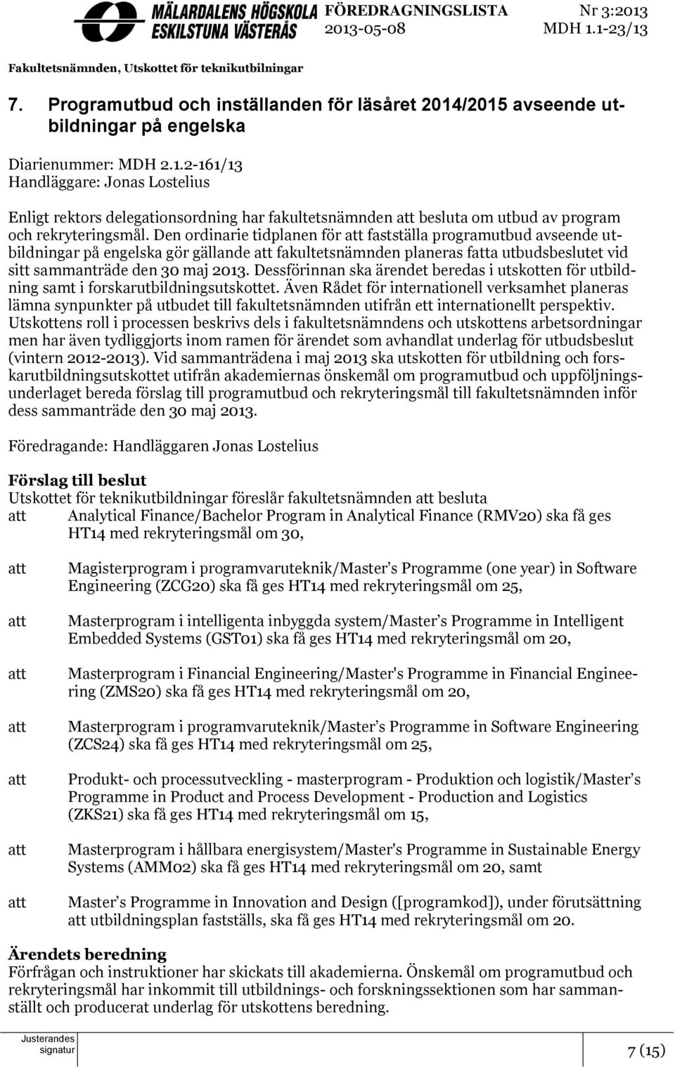 Den ordinarie tidplanen för att fastställa programutbud avseende utbildningar på engelska gör gällande att fakultetsnämnden planeras fatta utbudsbeslutet vid sitt sammanträde den 30 maj 2013.