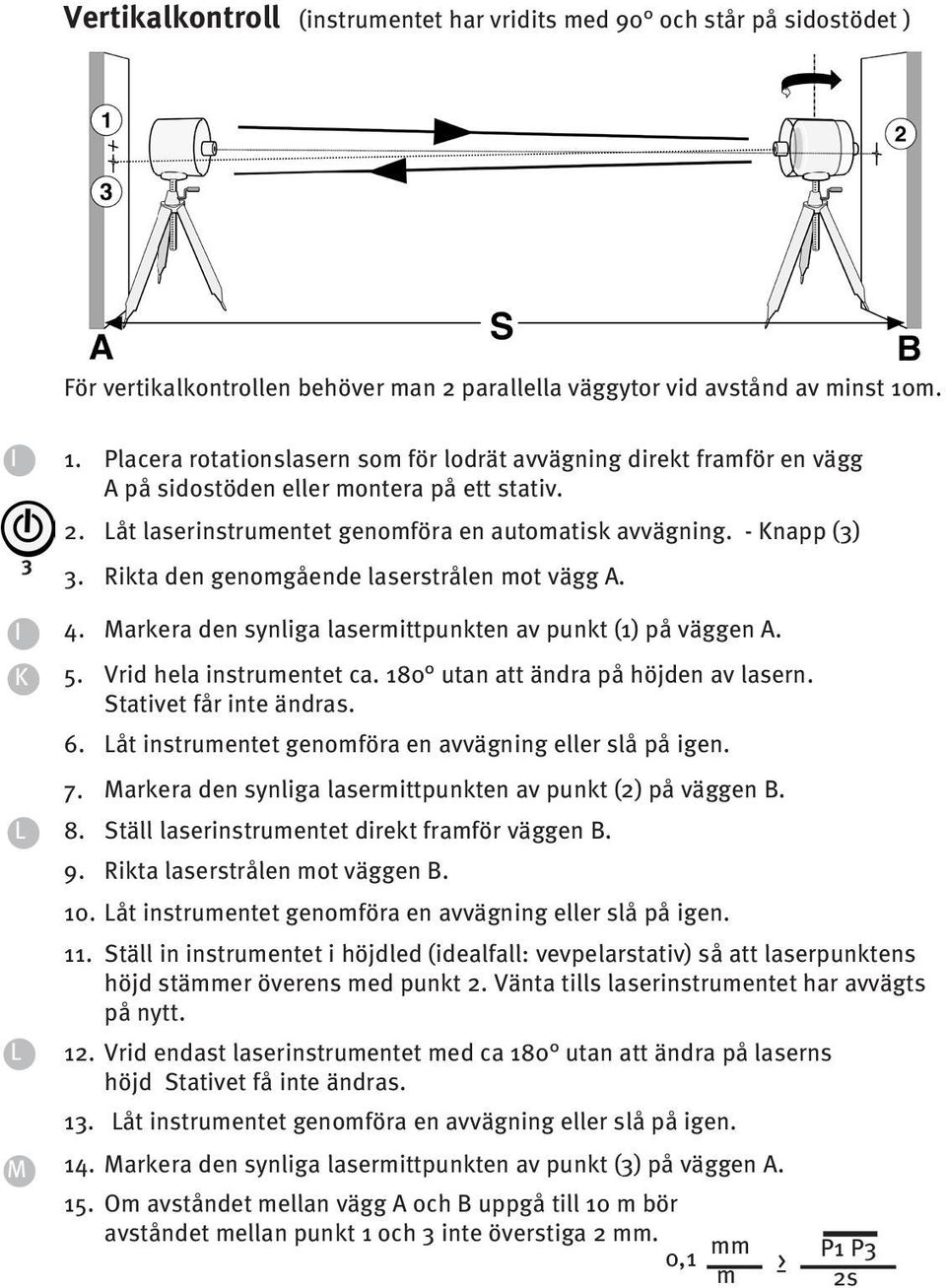 Rikta den genomgående laserstrålen mot vägg A. 4. Markera den synliga lasermittpunkten av punkt (1) på väggen A. 5. Vrid hela instrumentet ca. 180 utan att ändra på höjden av lasern.