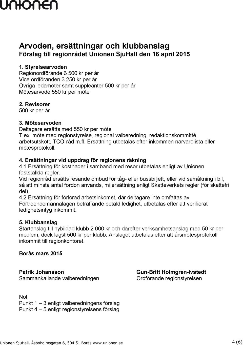 Mötesarvoden Deltagare ersätts med 550 kr per möte T.ex. möte med regionstyrelse, regional valberedning, redaktionskommitté, arbetsutskott, TCO-råd m.fl.