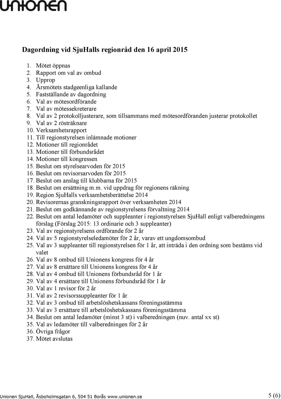 Till regionstyrelsen inlämnade motioner 12. Motioner till regionrådet 13. Motioner till förbundsrådet 14. Motioner till kongressen 15. Beslut om styrelsearvoden för 2015 16.