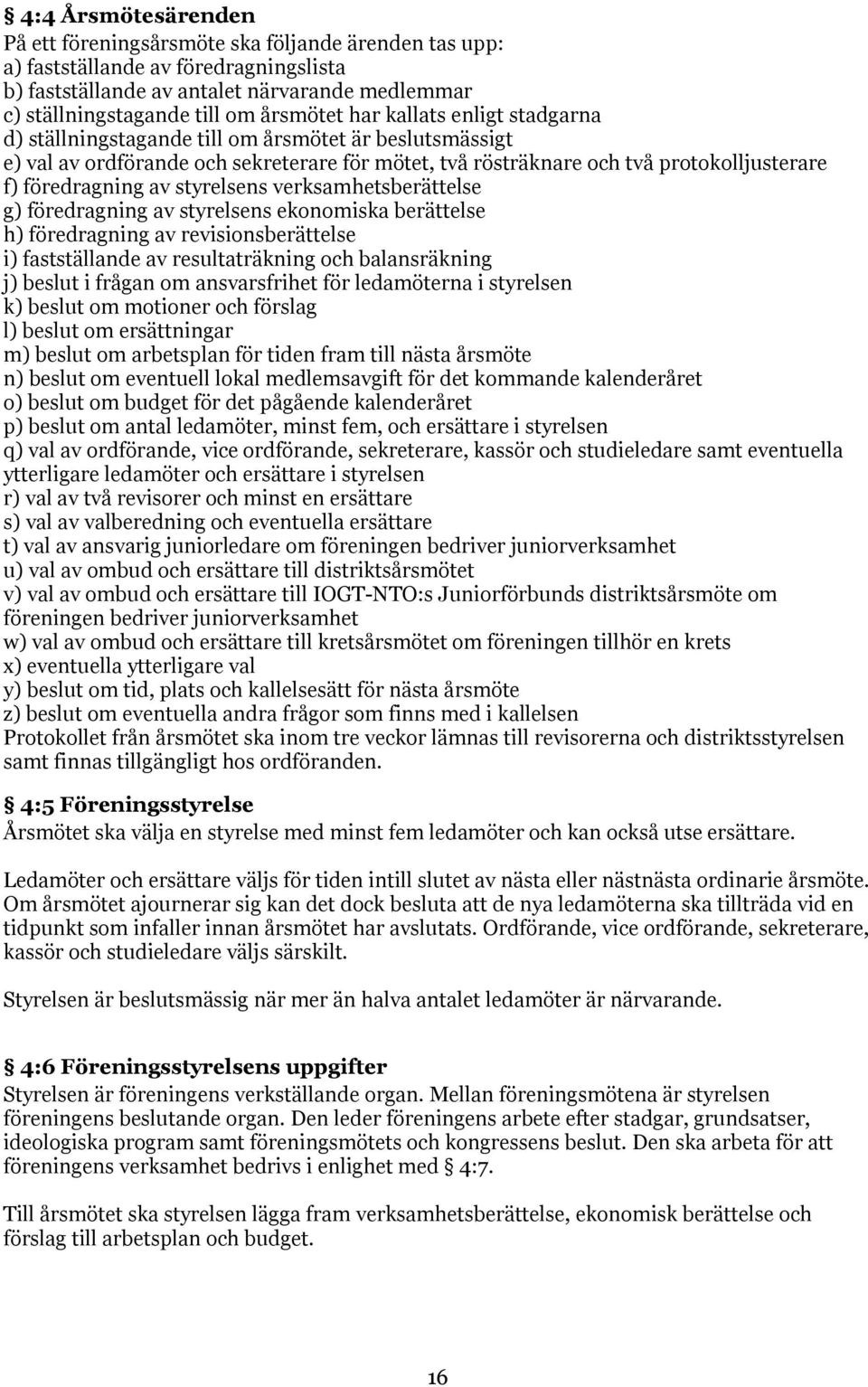styrelsens verksamhetsberättelse g) föredragning av styrelsens ekonomiska berättelse h) föredragning av revisionsberättelse i) fastställande av resultaträkning och balansräkning j) beslut i frågan om