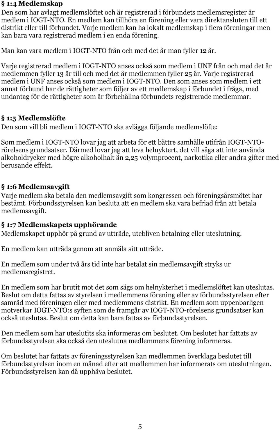 Varje medlem kan ha lokalt medlemskap i flera föreningar men kan bara vara registrerad medlem i en enda förening. Man kan vara medlem i IOGT-NTO från och med det år man fyller 12 år.