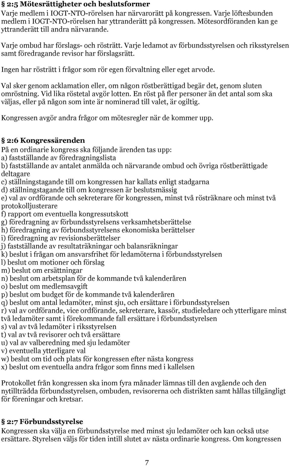 Ingen har rösträtt i frågor som rör egen förvaltning eller eget arvode. Val sker genom acklamation eller, om någon röstberättigad begär det, genom sluten omröstning. Vid lika röstetal avgör lotten.