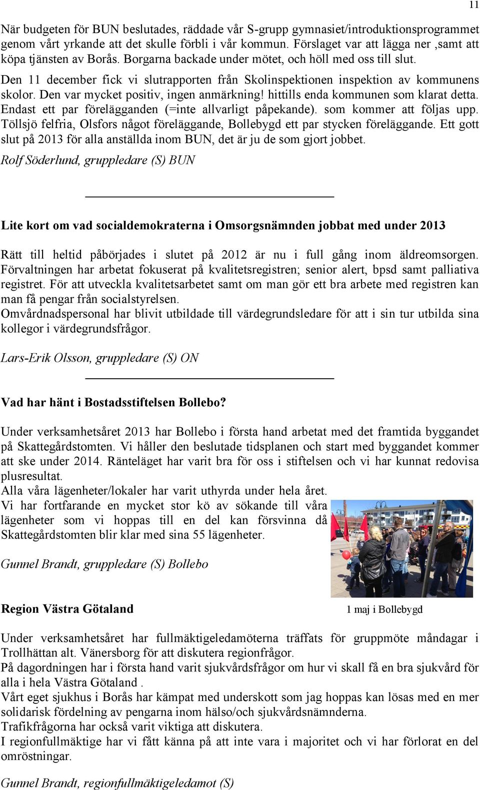 Den 11 december fick vi slutrapporten från Skolinspektionen inspektion av kommunens skolor. Den var mycket positiv, ingen anmärkning! hittills enda kommunen som klarat detta.