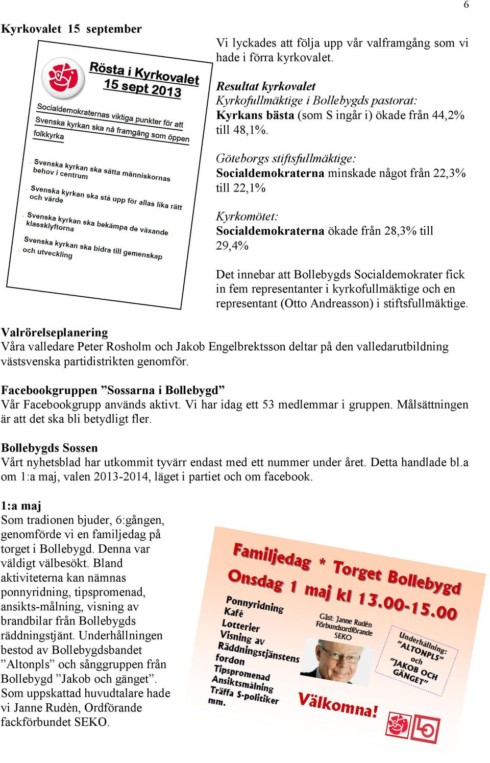 Göteborgs stiftsfullmäktige: Socialdemokraterna minskade något från 22,3% till 22,1% Kyrkomötet: Socialdemokraterna ökade från 28,3% till 29,4% Det innebar att Bollebygds Socialdemokrater fick in fem