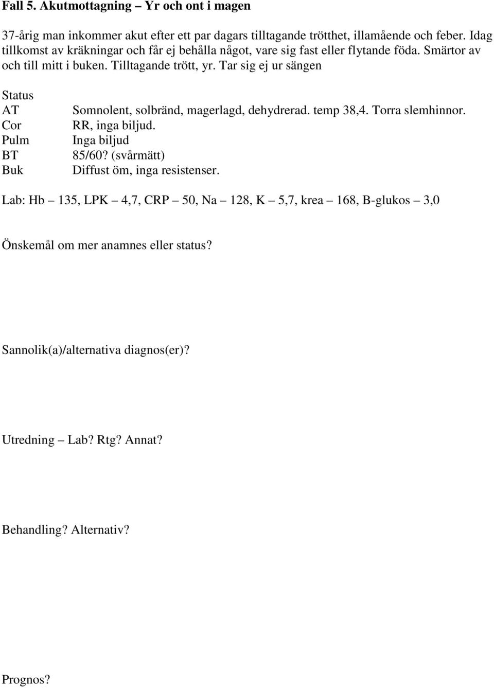 Tilltagande trött, yr. Tar sig ej ur sängen Status AT Cor Pulm BT Buk Somnolent, solbränd, magerlagd, dehydrerad. temp 38,4.