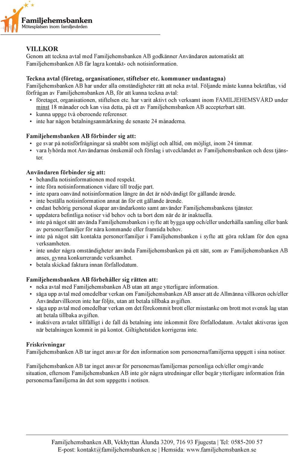 Följande måste kunna bekräftas, vid förfrågan av Familjehemsbanken AB, för att kunna teckna avtal: företaget, organisationen, stiftelsen etc.