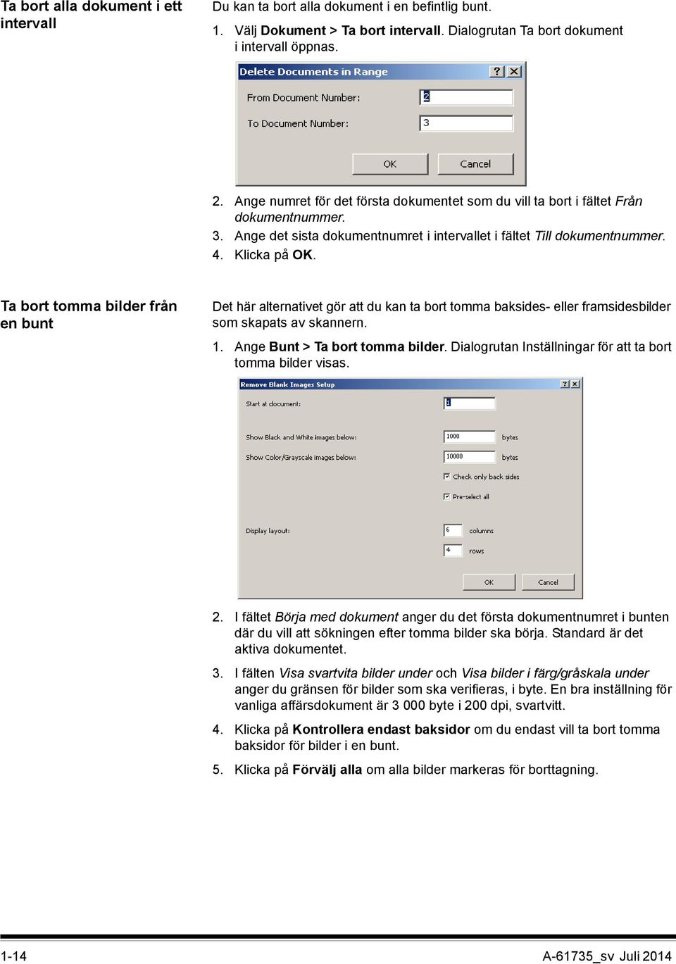 Ta bort tomma bilder från en bunt Det här alternativet gör att du kan ta bort tomma baksides- eller framsidesbilder som skapats av skannern. 1. Ange Bunt > Ta bort tomma bilder.
