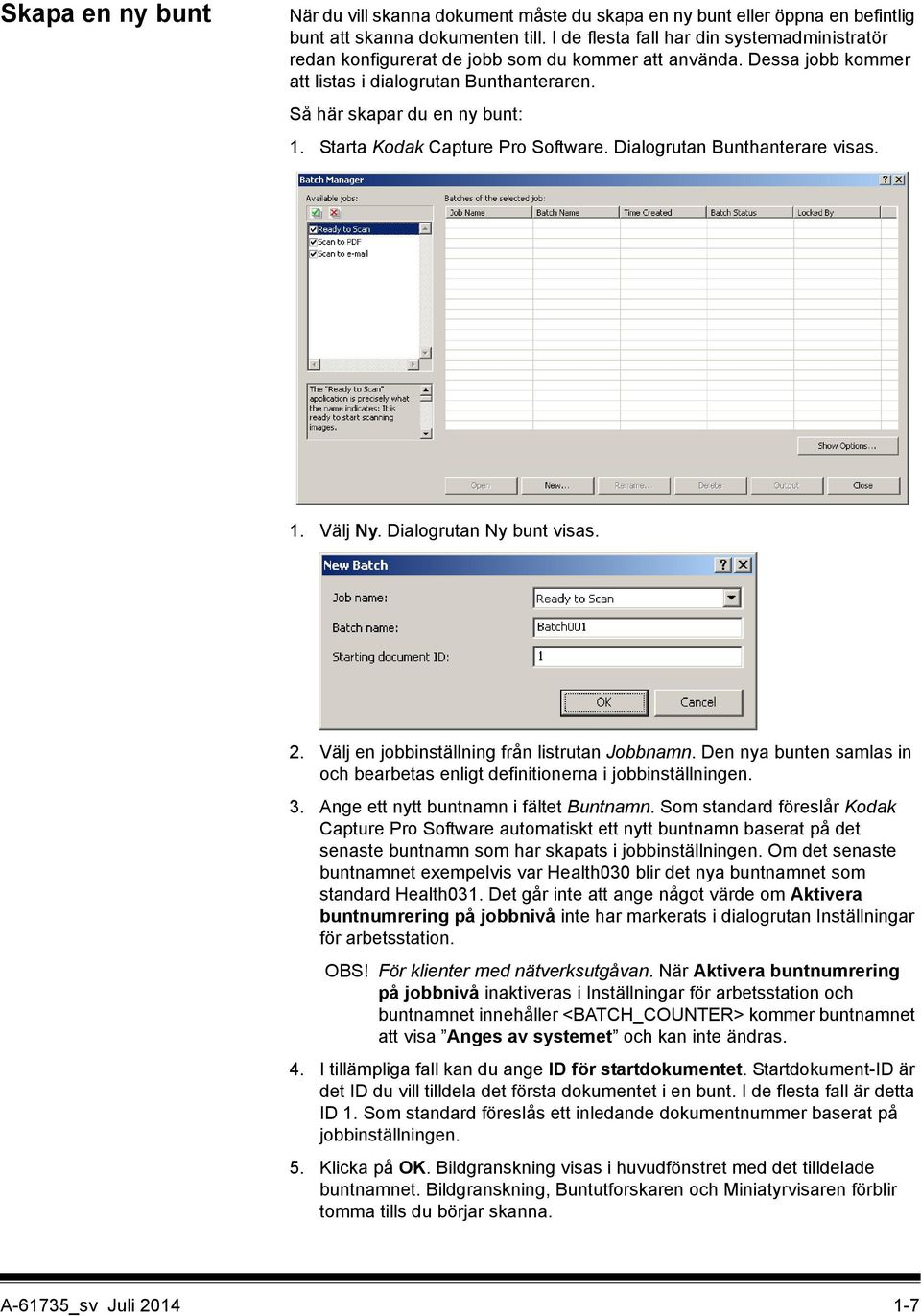 Starta Kodak Capture Pro Software. Dialogrutan Bunthanterare visas. 1. Välj Ny. Dialogrutan Ny bunt visas. 2. Välj en jobbinställning från listrutan Jobbnamn.