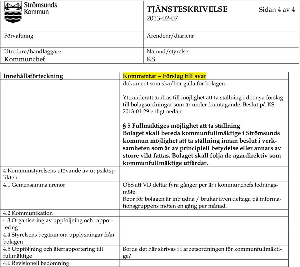 Beslut på 2013-01-29 enligt nedan: 5 Fullmäktiges möjlighet att ta ställning Bolaget skall bereda kommunfullmäktige i Strömsunds kommun möjlighet att ta ställning innan beslut i verksamheten som är
