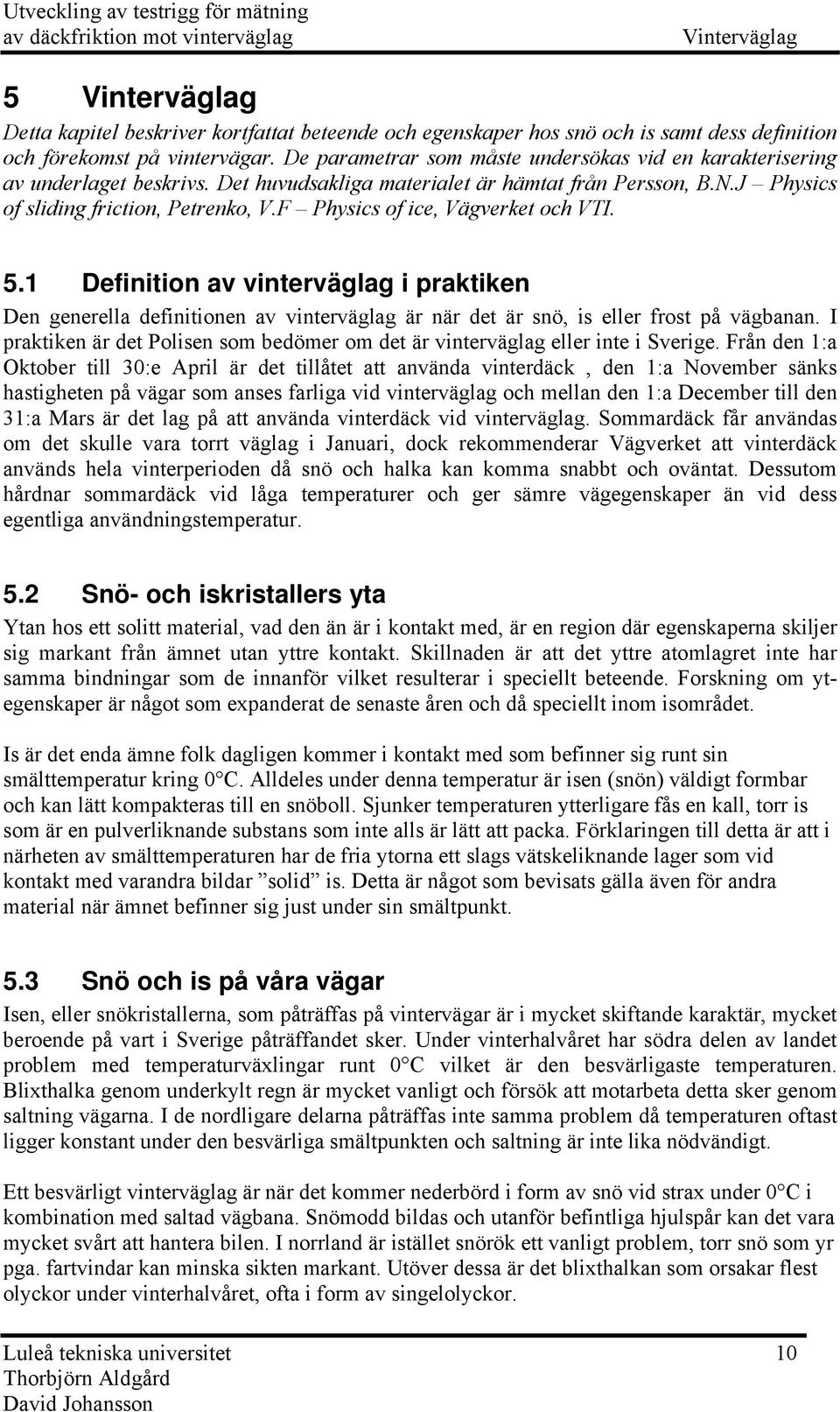 F Physics of ice, Vägverke och VTI. 5.1 Definiion av vinerväglag i prakiken Den generella definiionen av vinerväglag är när de är snö, is eller fros på vägbanan.