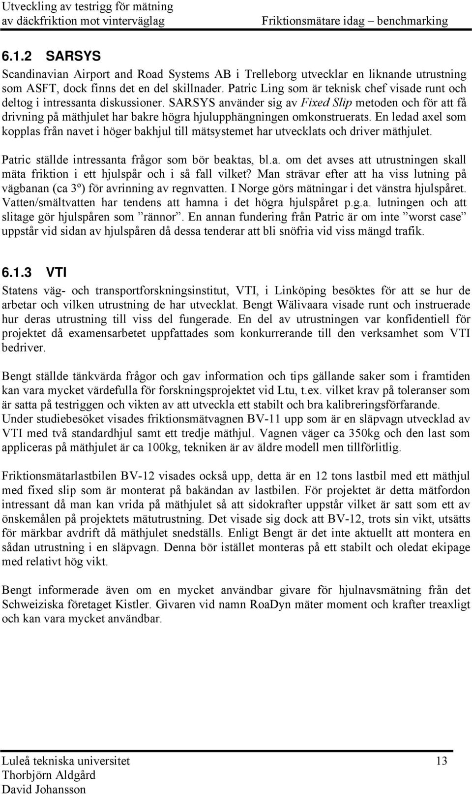 En ledad axel som kopplas från nave i höger bakhjul ill mäsyseme har uvecklas och driver mähjule. Paric sällde inressana frågor som bör beakas, bl.a. om de avses a urusningen skall mäa frikion i e hjulspår och i så fall vilke?