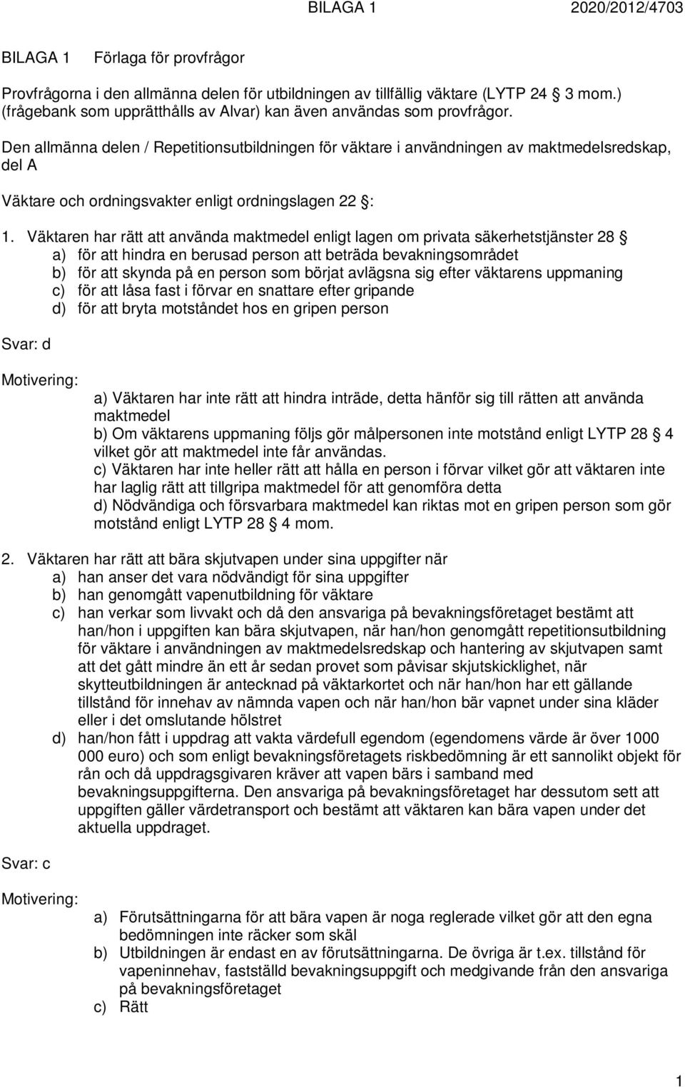 Väktaren har rätt att använda maktmedel enligt lagen om privata säkerhetstjänster 28 a) för att hindra en berusad person att beträda bevakningsområdet b) för att skynda på en person som börjat