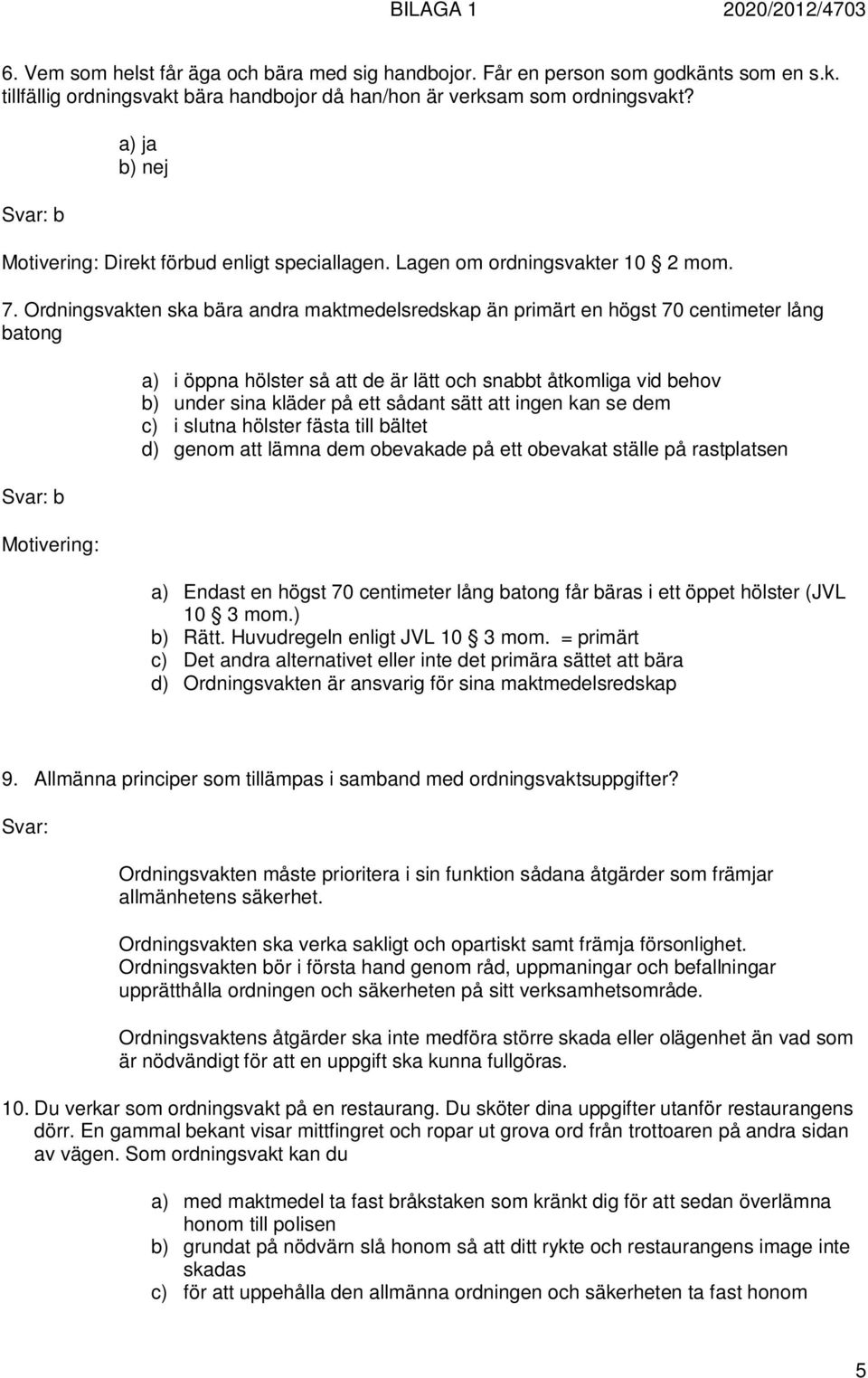 Ordningsvakten ska bära andra maktmedelsredskap än primärt en högst 70 centimeter lång batong a) i öppna hölster så att de är lätt och snabbt åtkomliga vid behov b) under sina kläder på ett sådant