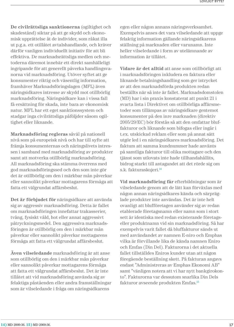 Utöver syftet att ge konsumenter riktig och väsentlig information, framhäver Marknadsföringslagen (MFL) även näringsidkares intresse av skydd mot otillbörlig marknadsföring.
