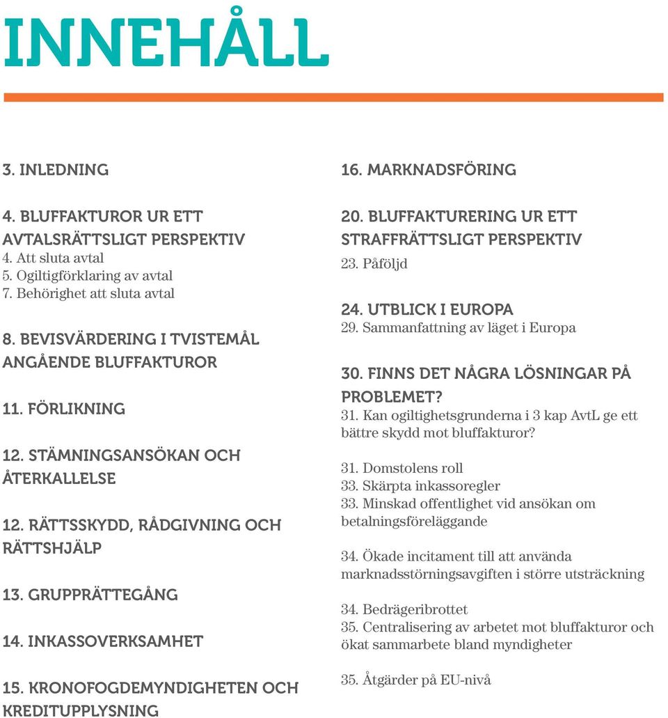 KRONOFOGDEMYNDIGHETEN OCH KREDITUPPLYSNING 16. MARKNADSFÖRING 20. BLUFFAKTURERING UR ETT STRAFFRÄTTSLIGT PERSPEKTIV 23. Påföljd 24. UTBLICK I EUROPA 29. Sammanfattning av läget i Europa 30.