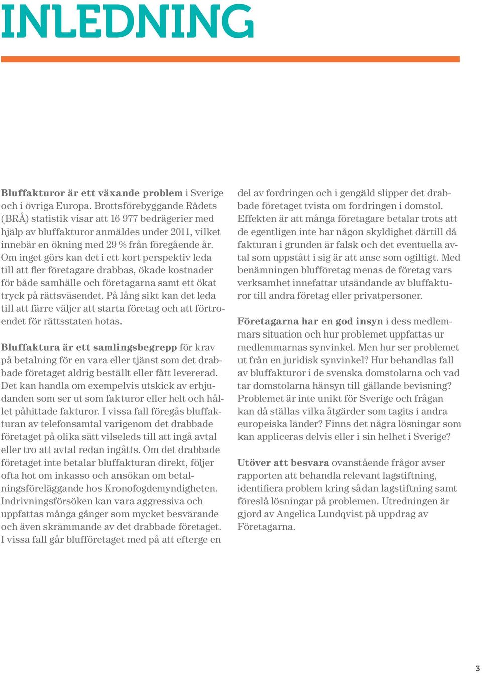Om inget görs kan det i ett kort perspektiv leda till att fler företagare drabbas, ökade kostnader för både samhälle och företagarna samt ett ökat tryck på rättsväsendet.
