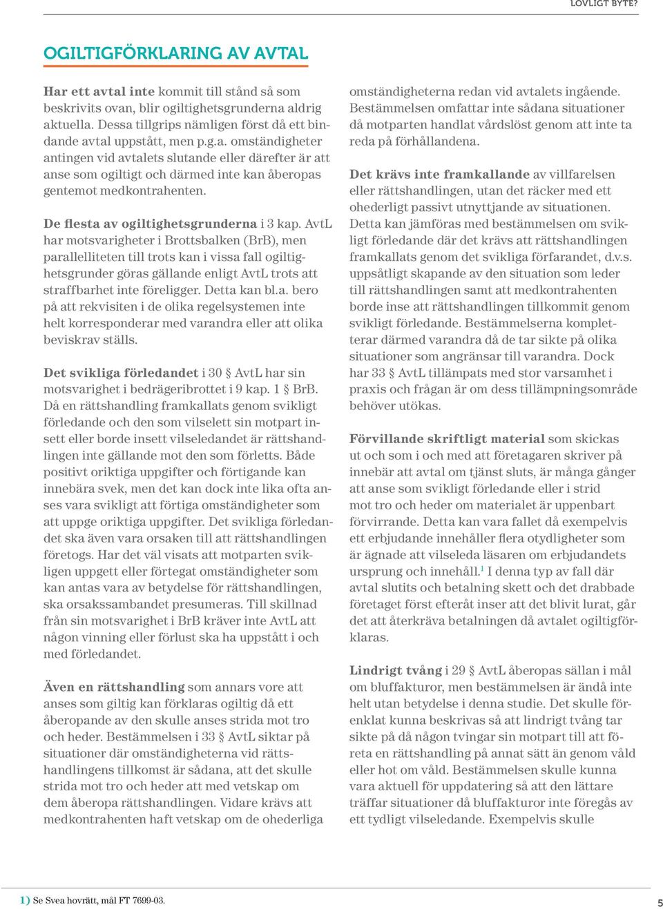 AvtL har motsvarigheter i Brottsbalken (BrB), men parallelliteten till trots kan i vissa fall ogiltighetsgrunder göras gällande enligt AvtL trots att straffbarhet inte föreligger. Detta kan bl.a. bero på att rekvisiten i de olika regelsystemen inte helt korresponderar med varandra eller att olika beviskrav ställs.