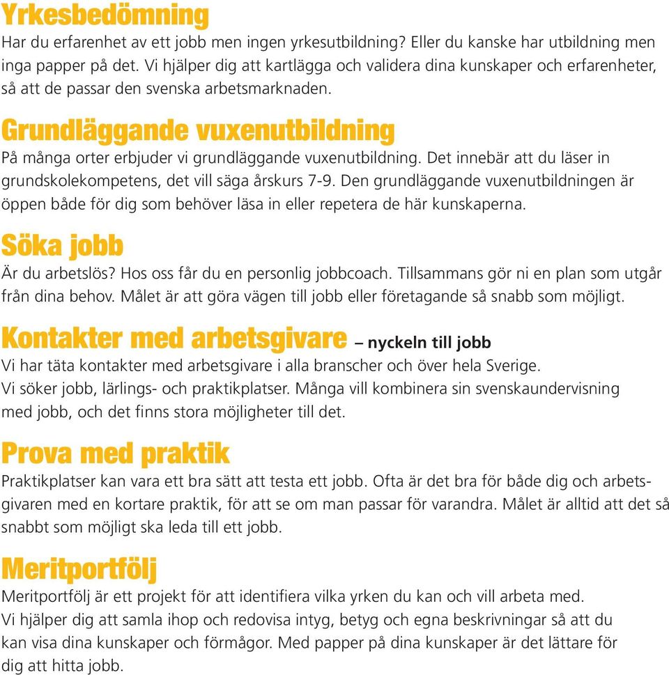 Grundläggande vuxenutbildning På många orter erbjuder vi grundläggande vuxenutbildning. Det innebär att du läser in grundskolekompetens, det vill säga årskurs 7-9.