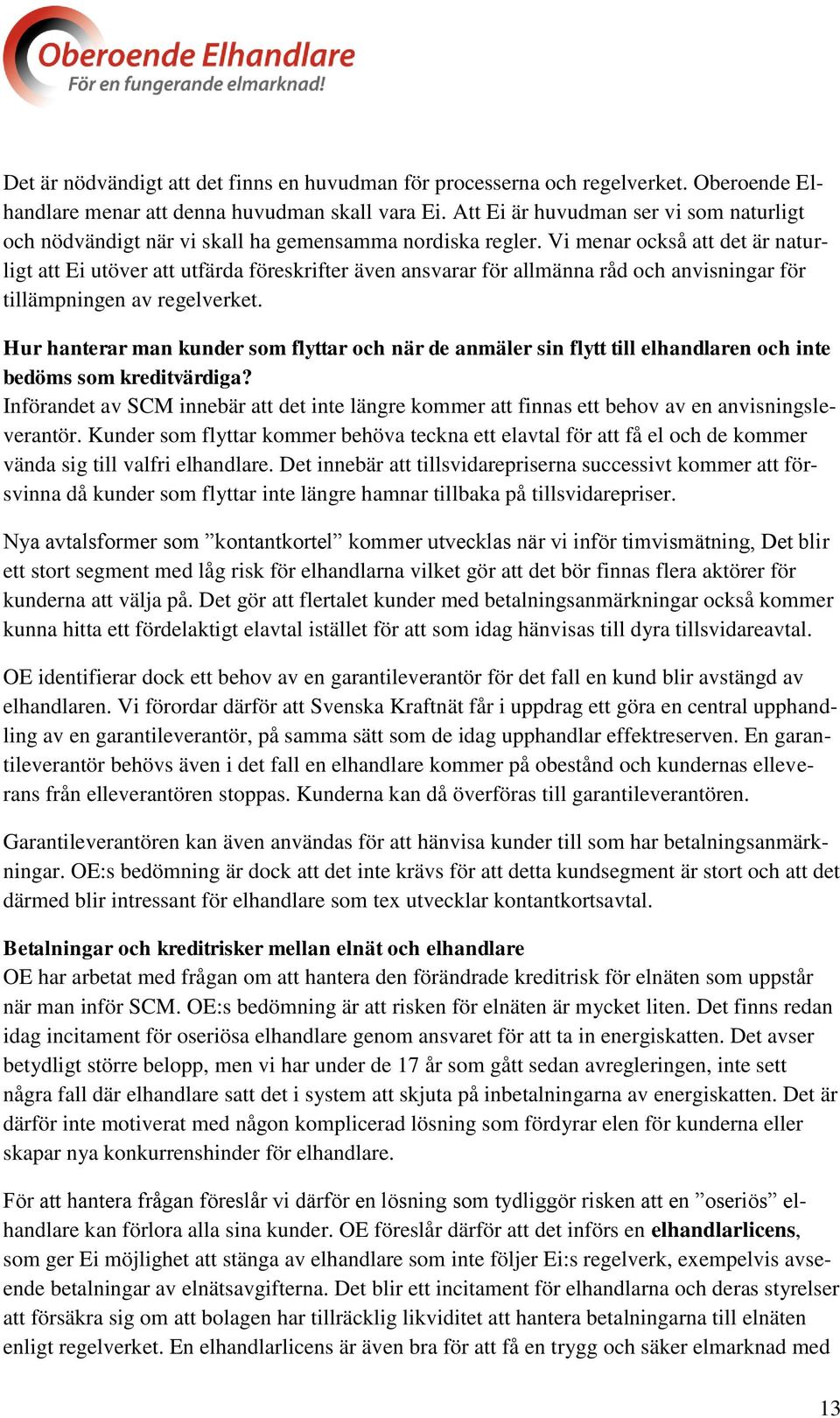 Vi menar också att det är naturligt att Ei utöver att utfärda föreskrifter även ansvarar för allmänna råd och anvisningar för tillämpningen av regelverket.