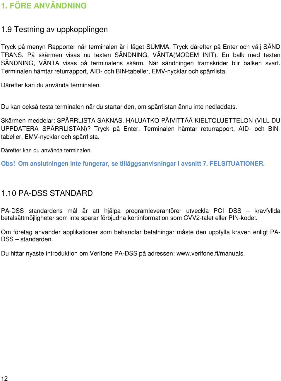 Terminalen hämtar returrapport, AID- och BIN-tabeller, EMV-nycklar och spärrlista. Därefter kan du använda terminalen.