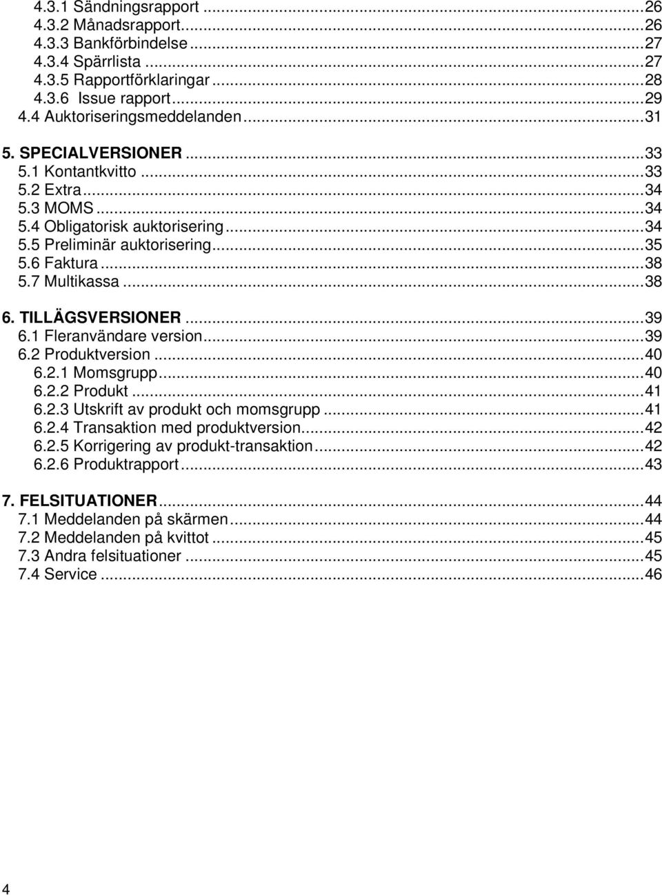 TILLÄGSVERSIONER... 39 6.1 Fleranvändare version... 39 6.2 Produktversion... 40 6.2.1 Momsgrupp... 40 6.2.2 Produkt... 41 6.2.3 Utskrift av produkt och momsgrupp... 41 6.2.4 Transaktion med produktversion.