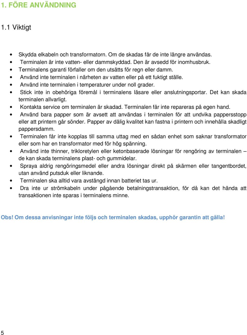 Stick inte in obehöriga föremål i terminalens läsare eller anslutningsportar. Det kan skada terminalen allvarligt. Kontakta service om terminalen är skadad. Terminalen får inte repareras på egen hand.