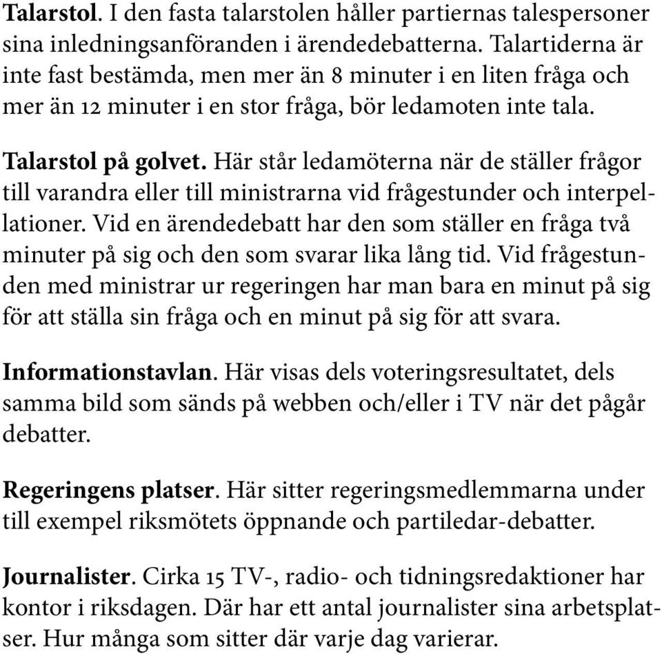 Här står ledamöterna när de ställer frågor till varandra eller till ministrarna vid frågestunder och interpellationer.