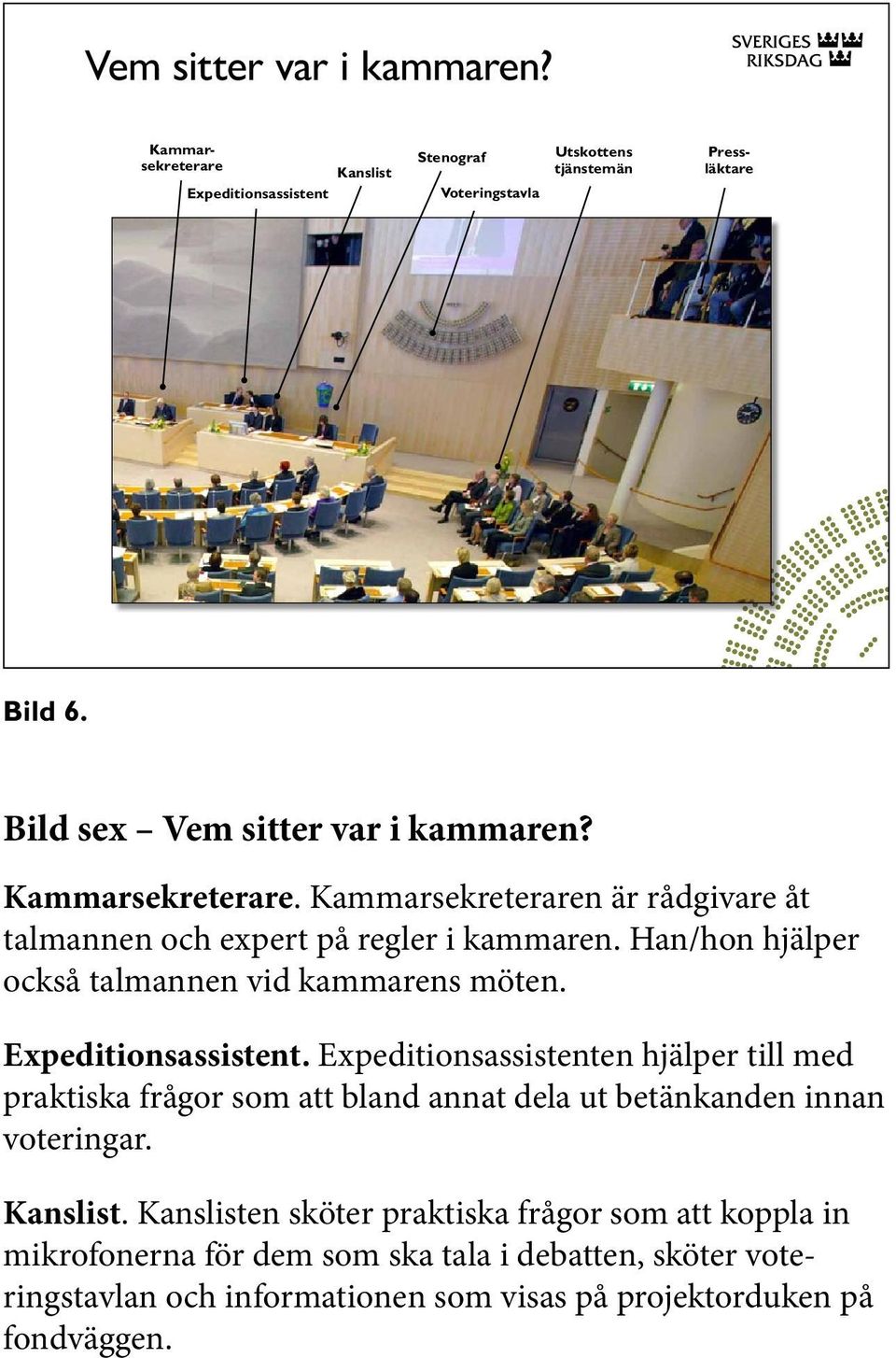 Han/hon hjälper också talmannen vid kammarens möten. Expeditionsassistent.