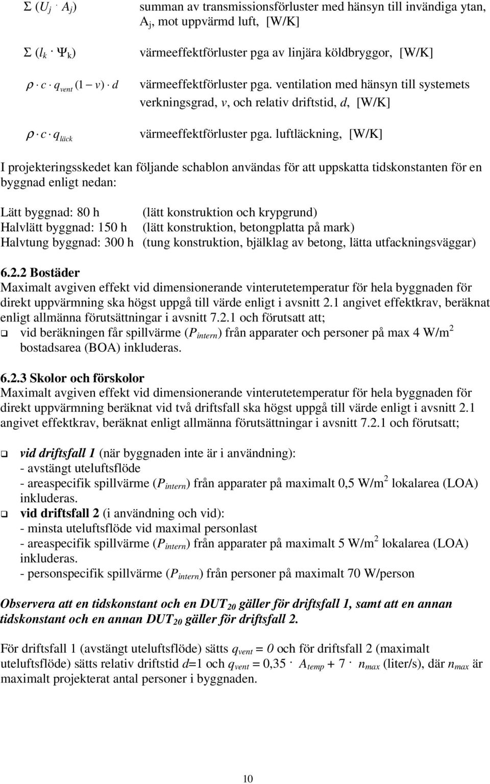 luftläckning, [W/K] I projekteringsskedet kan följande schablon användas för att uppskatta tidskonstanten för en byggnad enligt nedan: Lätt byggnad: 80 h (lätt konstruktion och krypgrund) Halvlätt