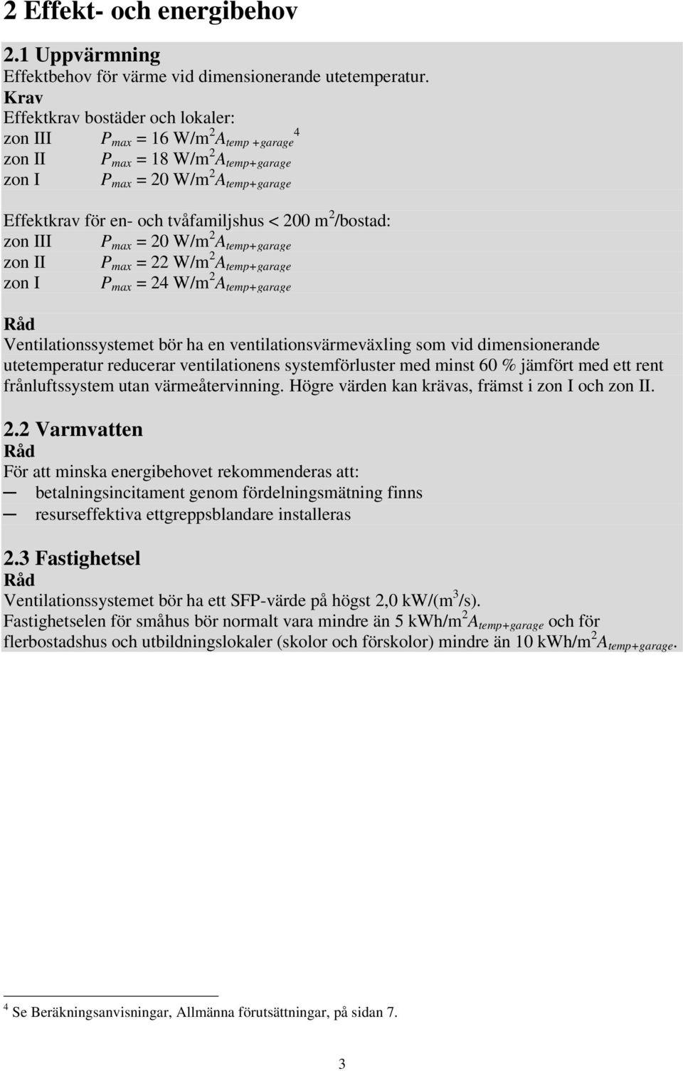 2 /bostad: zon III P max = 20 W/m 2 A temp+garage zon II P max = 22 W/m 2 A temp+garage zon I P max = 24 W/m 2 A temp+garage Råd Ventilationssystemet bör ha en ventilationsvärmeväxling som vid