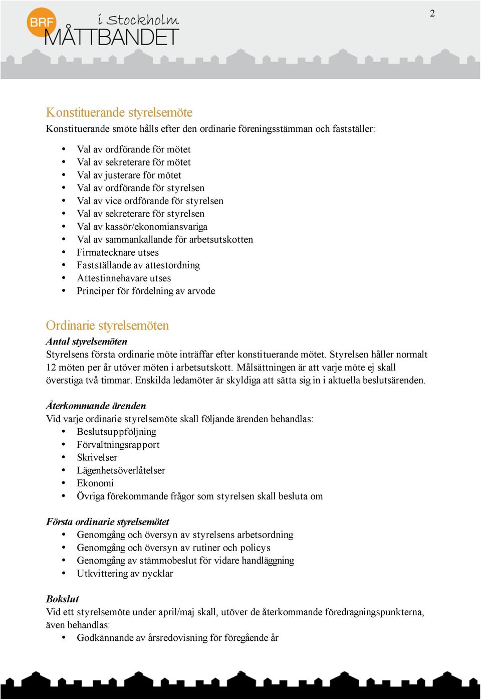 Fastställande av attestordning Attestinnehavare utses Principer för fördelning av arvode Ordinarie styrelsemöten Antal styrelsemöten Styrelsens första ordinarie möte inträffar efter konstituerande