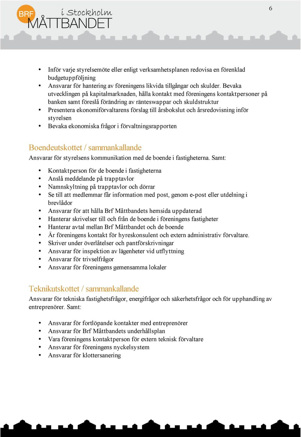 årsbokslut och årsredovisning inför styrelsen Bevaka ekonomiska frågor i förvaltningsrapporten Boendeutskottet / sammankallande Ansvarar för styrelsens kommunikation med de boende i fastigheterna.