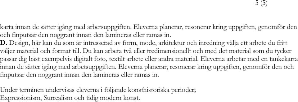 Du kan arbeta två eller tredimensionellt och med det material som du tycker passar dig bäst exempelvis digitalt foto, textilt arbete eller andra material.