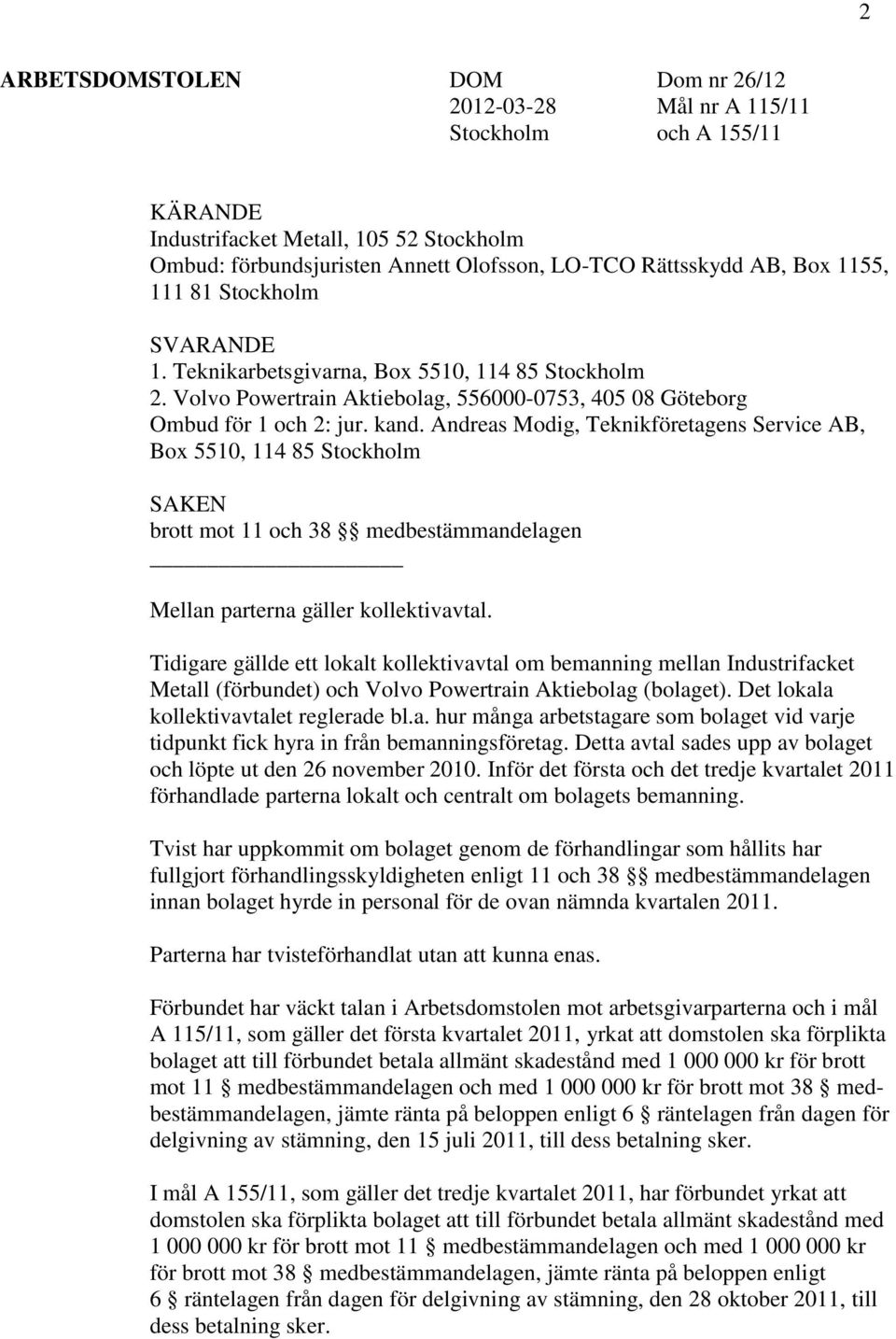 Andreas Modig, Teknikföretagens Service AB, Box 5510, 114 85 Stockholm SAKEN brott mot 11 och 38 medbestämmandelagen Mellan parterna gäller kollektivavtal.